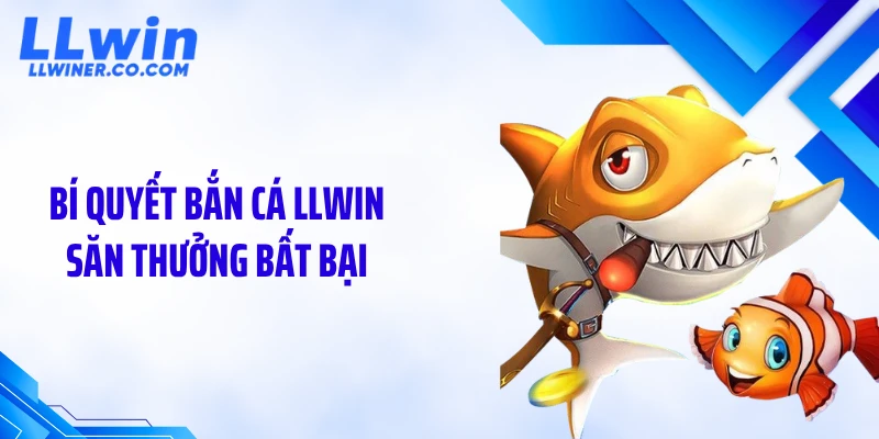 Bắn Cá LLWIN Bí quyết bắn cá LLWIN săn thưởng bất bại